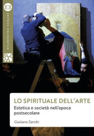 Lo spirituale dell'arte. Estetica e società nell'epoca postsecolare Giuliano Zanchi
