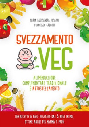 Svezzamento veg. Alimentazione complementare tradizionale a autosvezzamento. Nuova ediz. Alessandra Tosatti