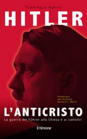 Hitler. L'Anticristo. La guerra del Fuhrer alla chiesa e ai cattolici Francesco Agnoli