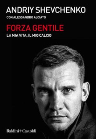 Forza gentile. La mia vita, il mio calcio Andrij Shevchenko