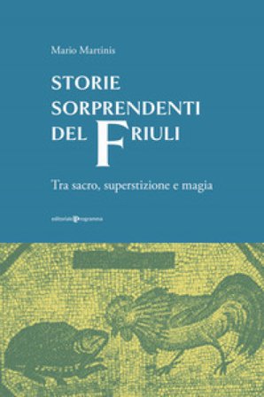Storie sorprendenti del Friuli. Tra sacro, superstizione e magia Mario Martinis