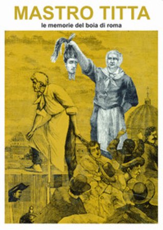 Mastro Titta. Le memorie del boia di Roma Giovanni Battista Bugatti