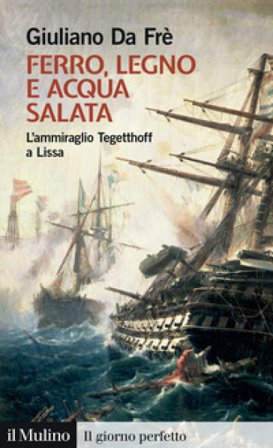 Ferro, legno e acqua salata. L'ammiraglio Tegetthoff a Lissa Giuliano Da Frè