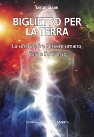 Biglietto per la Terra. La sinergia fra l'essere umano, Gaia e l'universo Diego Giaimi