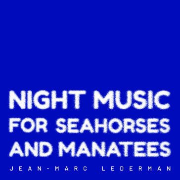 Night music for seahorses and manatees JEAN-MARC LEDERMAN