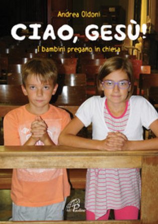 Ciao Gesù! I bambini pregano in chiesa Andrea Oldoni