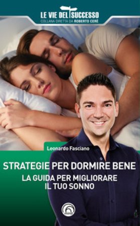 Strategie per dormire bene. La guida per migliorare il tuo sonno Leonardo Fasciano