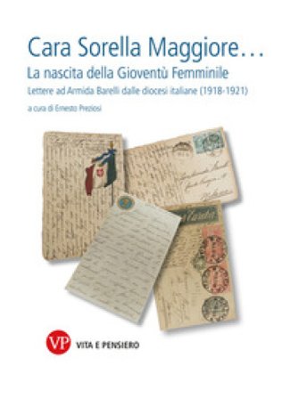 Cara sorella maggiore... La nascita della Gioventù Femminile. Lettere ad Armida Barelli dalle diocesi italiane (1918-1922)