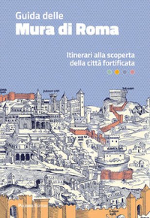 Guida delle mura di Roma. Itinerari alla scoperta della città fortificata Antonella Gallitto