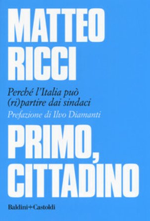 Primo, cittadino. Perché l'Italia deve (ri)partire dai sindaci Matteo Ricci