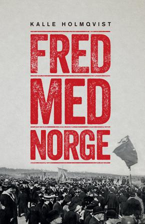 Fred med Norge : arbetarrörelsen och unionsupplösningen 1905 - Bok av Kalle Holmqvist - Inbunden