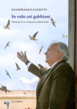 In volo coi gabbiani. Memorie di un antiquario collezionista Gianfranco Luzzetti