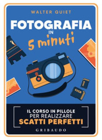 Fotografia in 5 minuti. Il corso in pillole per realizzare scatti perfetti Walter Quiet