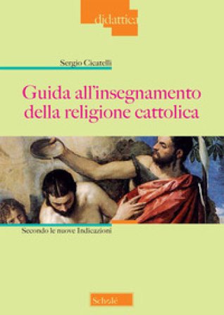 Guida all'insegnamento della religione cattolica. Secondo le nuove indicazioni. Nuova ediz. Sergio Cicatelli