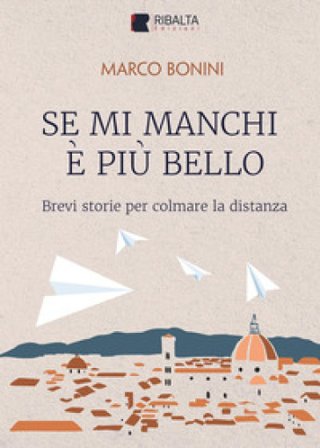 Se mi manchi è più bello. Brevi storie per colmare la distanza Marco Bonini