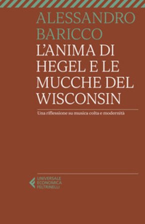 L'anima di Hegel e le mucche del Wisconsin. Una riflessione su musica colta e modernità Alessandro Baricco