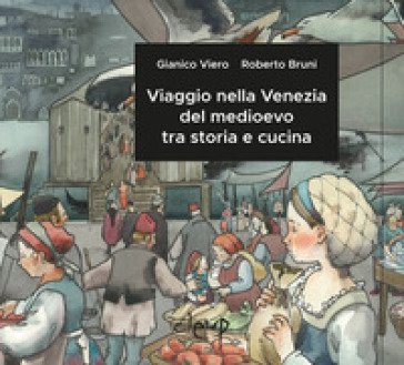 Viaggio nella Venezia del medioevo tra storia e cucina Gianico Viero