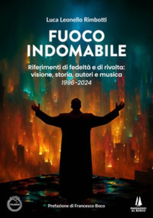 Fuoco indomabile. Riferimenti di fedeltà e di rivolta: visione, storia, autori e musica (1996-2024) Luca Leonello Rimbotti