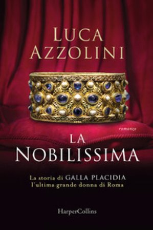 La Nobilissima. La storia di Galla Placidia, l'ultima grande donna di Roma Luca Azzolini