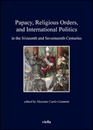 Papacy, religious orders, and international politics in the sixteenth and seventeenth centuries Massimo Carlo Giannini
