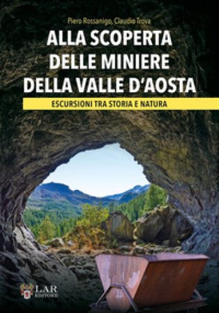 Alla scoperta delle miniere della Valle d'Aosta. Escursioni tra storia e natura Piero Rossanigo