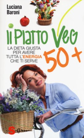 Piatto veg 50+. La dieta giusta per avere tutta l'energia che ti serve Luciana Baroni