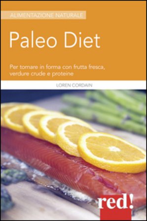 Paleodiet. Per tornare in forma con frutta fresca, verdure crude e proteine Loren Cordain