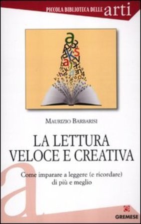 La lettura veloce e creativa. Come imparare a leggere (e ricordare) di più e meglio Maurizio Barbarisi