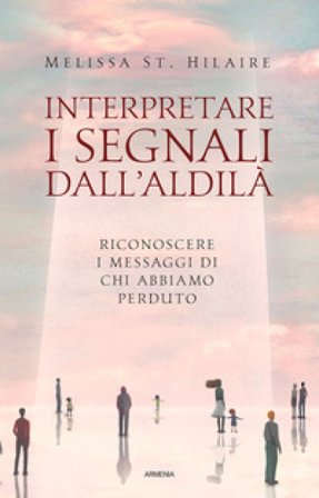 Interpretare i segnali dall'aldilà. Riconoscere i messaggi di chi abbiamo perduto Melissa St. Hilaire