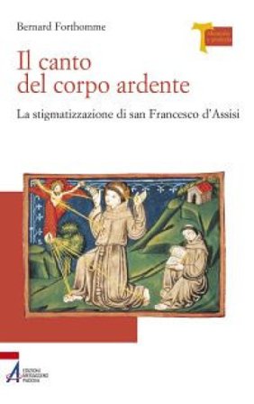 Il canto del corpo ardente. La stigmatizzazione di san Francesco d'Assisi Bernard Forthomme
