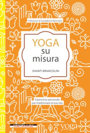 Yoga su misura. Il percorso personale per trasformare la tua vita Shanti Brancolini
