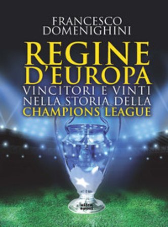 Regine d'Europa. Vincitori e vinti nella storia della Champions League Francesco Domenighini