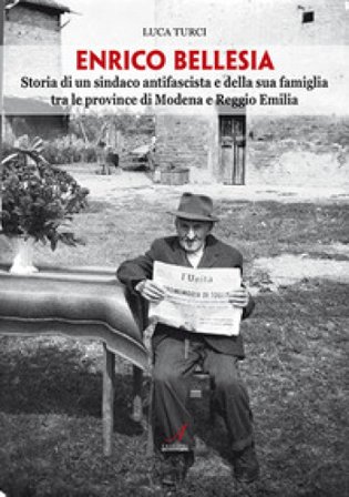 Enrico Bellesia. Storia di un sindaco antifascista e della sua famiglia tra le province di Modena e Reggio Emilia Luca Turci