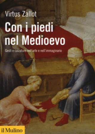 Con i piedi nel Medioevo. Gesti e calzature nell'arte e nell'immaginario Virtus Zallot