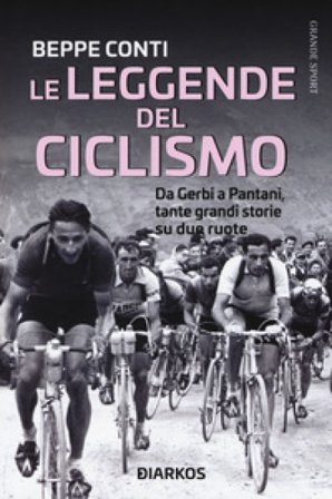 Le leggende del ciclismo. Da Gerbi a Pantani, tante grandi storie su due ruote Beppe Conti