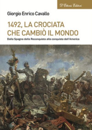 1492, La crociata che cambiò il mondo. Dalla Spagna della Reconquista alla conquista dell'America Giorgio Enrico Cavallo