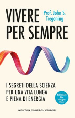 Vivere per sempre. I segreti della scienza per una vita lunga e piena di energia John S. Tregoning