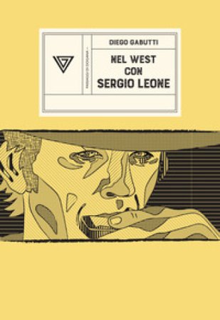 Nel West con Sergio Leone. Dollari, armoniche e pistole a cinelandia Diego Gabutti
