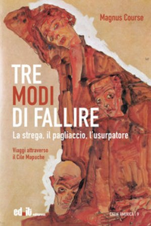Tre modi di fallire. La strega, il pagliaccio, l'usurpatore. Viaggi attraverso il Cile Mapuche Magnus Course