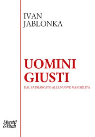 Uomini giusti. Dal patriarcato alle nuove maschilità Ivan Jablonka