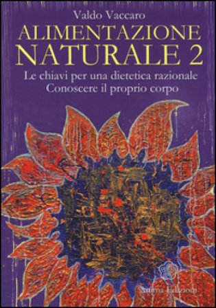 Alimentazione naturale. Le chiavi per una dietetica razionale. Conoscere il proprio corpo. Vol. 2 Valdo Vaccaro