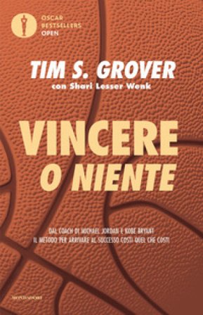 Vincere o niente. Dal coach di Michael Jordan e Kobe Bryant il metodo per arrivare al successo costi quel che costi Tim S. Grover