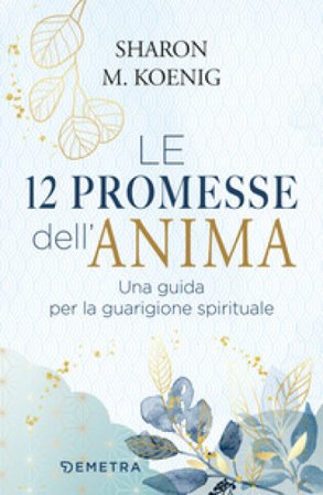 Le 12 promesse dell'anima. Una guida per la guarigione spirituale Sharon M. Koenig