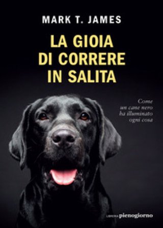 La gioia di correre in salita. Come un cane nero ha illuminato ogni cosa Mark T. James
