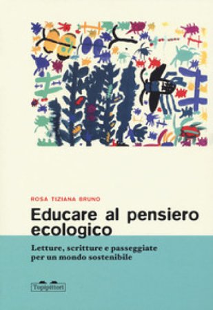 Educare al pensiero ecologico. Letture, scritture e passeggiate per un mondo sostenibile Rosa Tiziana Bruno