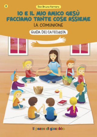 Io e il mio amico Gesù facciamo tante cose assieme. Guida del catechista. La comunione Bruno Ferrero