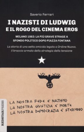 I nazisti di Ludwig e il rogo del Cinema Eros. Milano 1983: la più grave strage a sfondo politico dopo Piazza Fontana Saverio Ferrari