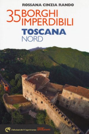 35 borghi imperdibili. Toscana Nord Rossana Cinzia Rando