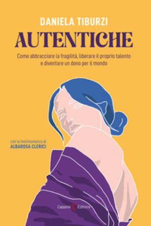 Autentiche. Come abbracciare la fragilità, liberare il proprio talento e diventare un dono per il mondo Daniela Tiburzi