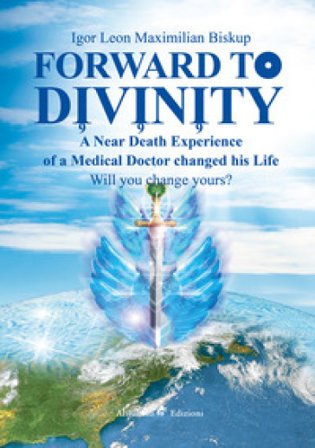 Forward to divinity. A near death experience of a medical doctor changed his life Igor Leon Maximilian Biskup